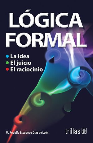 LOGICA FORMAL LA IDEA, EL JUICIO Y EL RACIOCINIO